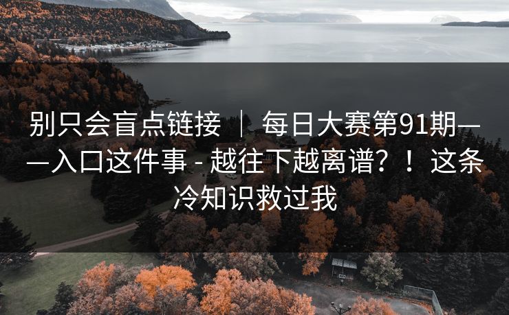 别只会盲点链接 | 每日大赛第91期——入口这件事 - 越往下越离谱?!这条冷知识救过我 别只会盲点链接 | 每日大赛第91期——入口这件事 - 越往下越离谱?!这条冷知识救过我